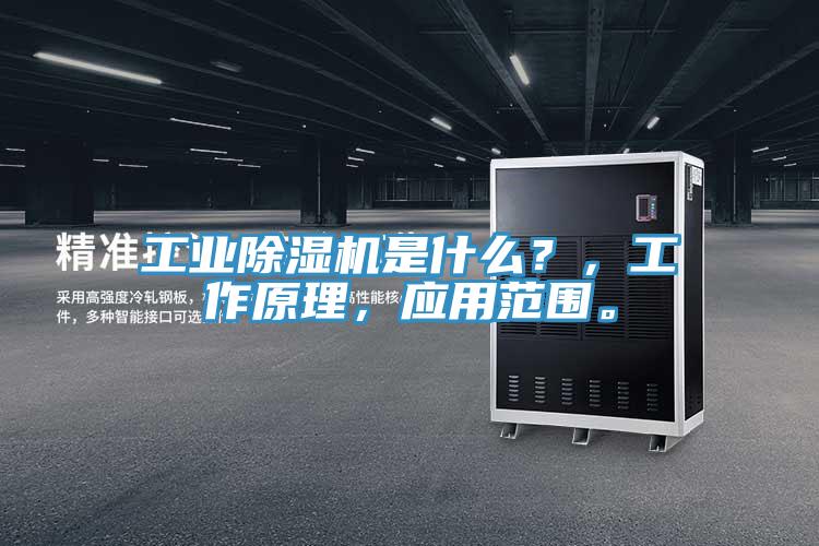 工業除濕機是什么？，工作原理，應用范圍。