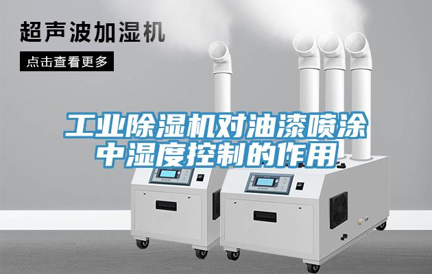 工業除濕機對油漆噴涂中濕度控制的作用