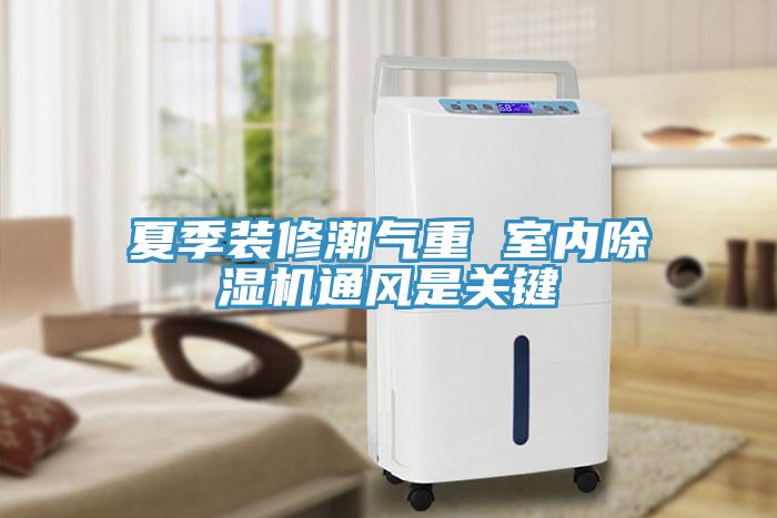 夏季裝修潮氣重 室內除濕機通風是關鍵