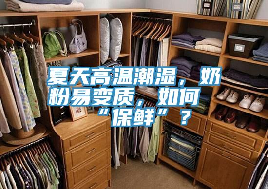 夏天高溫潮濕，奶粉易變質，如何“保鮮”？