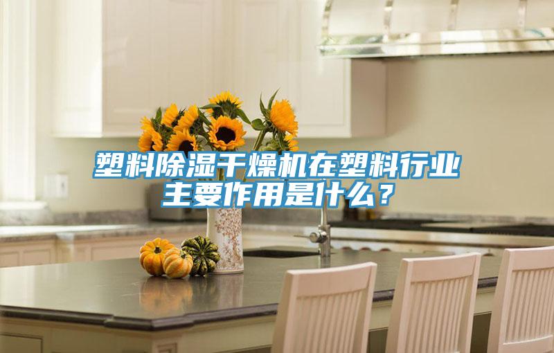 塑料除濕干燥機在塑料行業主要作用是什么？