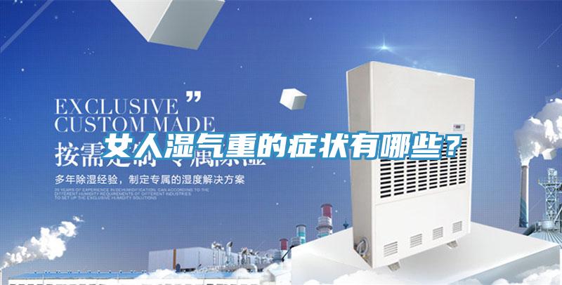 女人濕氣重的癥狀有哪些？