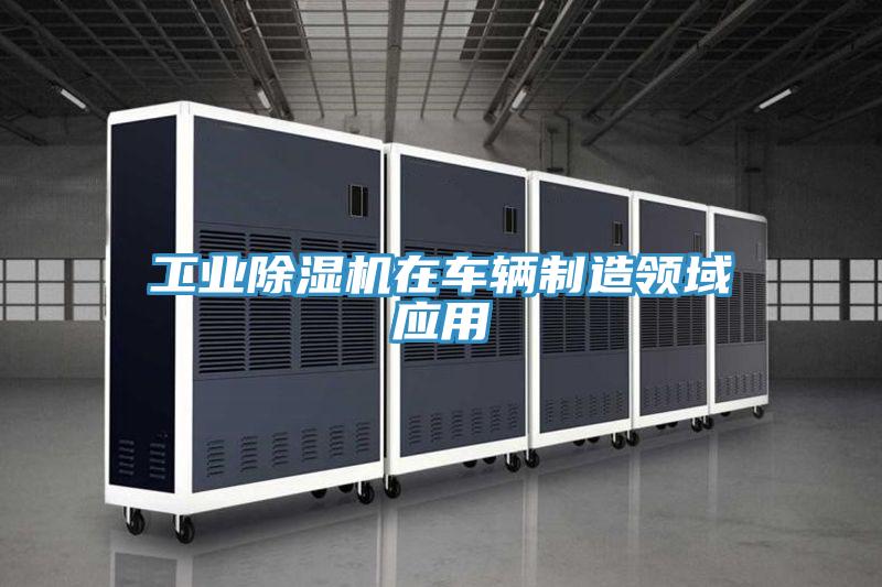 工業除濕機在車輛制造領域應用