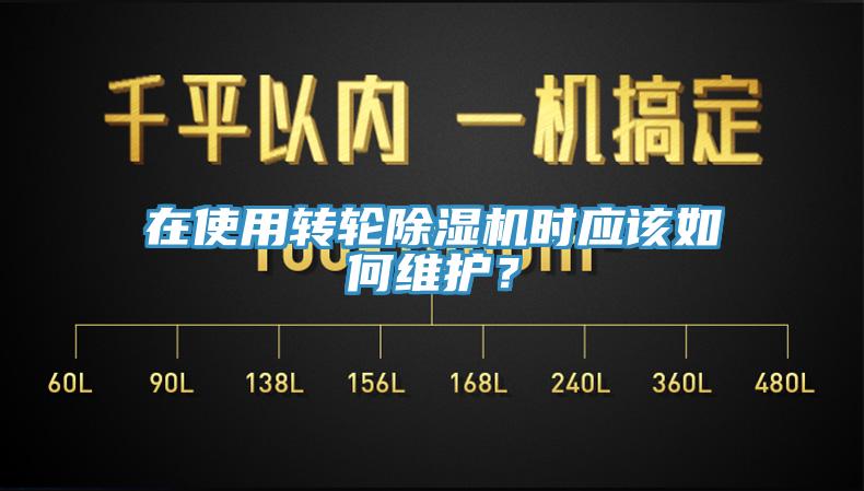 在使用轉輪除濕機時應該如何維護？