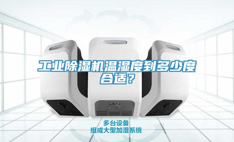 工業除濕機溫濕度到多少度合適？