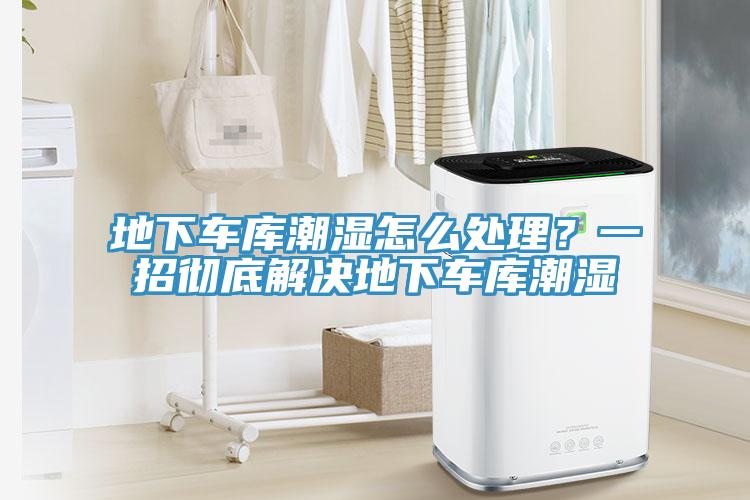 地下車庫潮濕怎么處理？一招徹底解決地下車庫潮濕