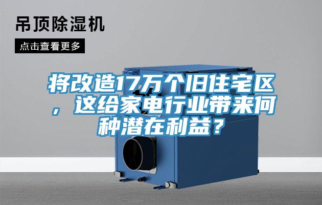 將改造17萬個舊住宅區，這給家電行業帶來何種潛在利益？