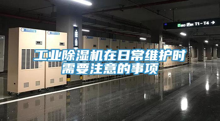 工業除濕機在日常維護時需要注意的事項