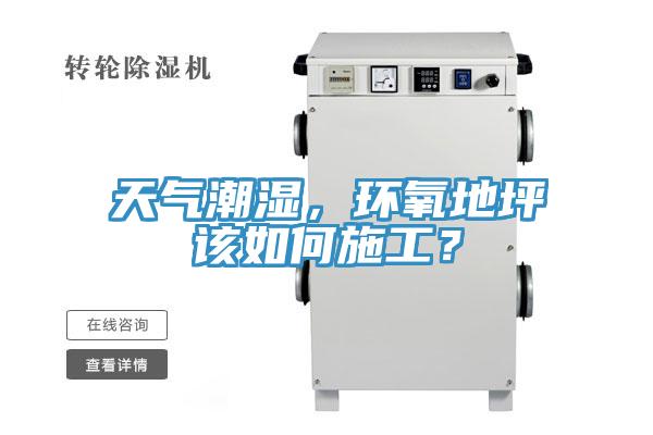 天氣潮濕，環氧地坪該如何施工？