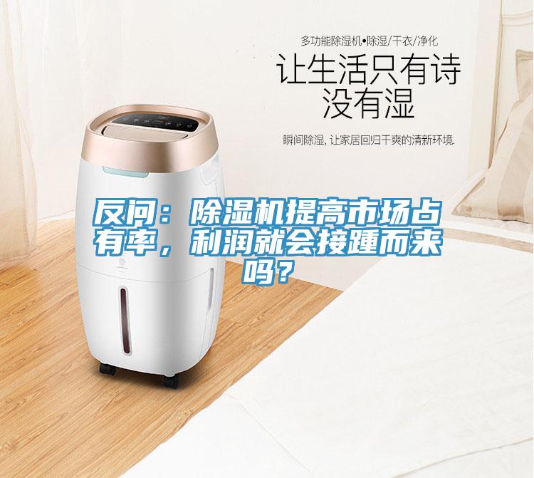 反問：除濕機提高市場占有率，利潤就會接踵而來嗎？