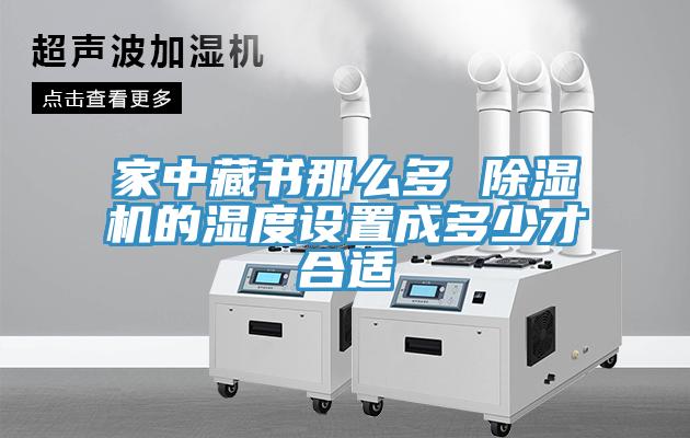 家中藏書那么多 除濕機的濕度設置成多少才合適
