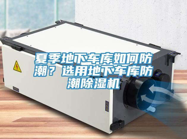夏季地下車庫如何防潮？選用地下車庫防潮除濕機