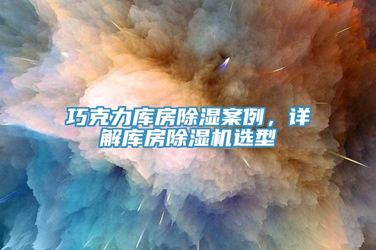 巧克力庫房除濕案例，詳解庫房除濕機選型