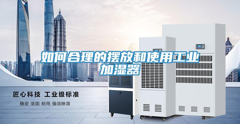 如何合理的擺放和使用工業加濕器
