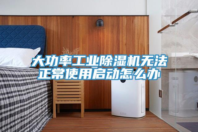 大功率工業除濕機無法正常使用啟動怎么辦