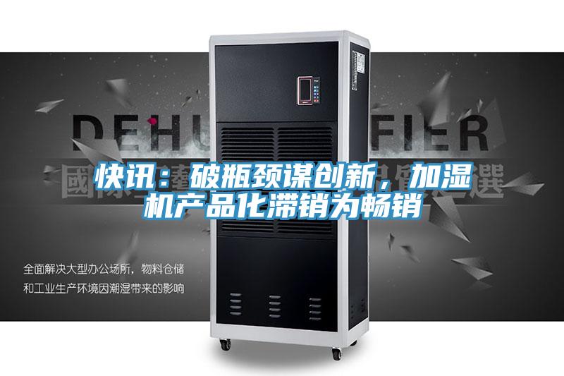快訊：破瓶頸謀創新，加濕機產品化滯銷為暢銷