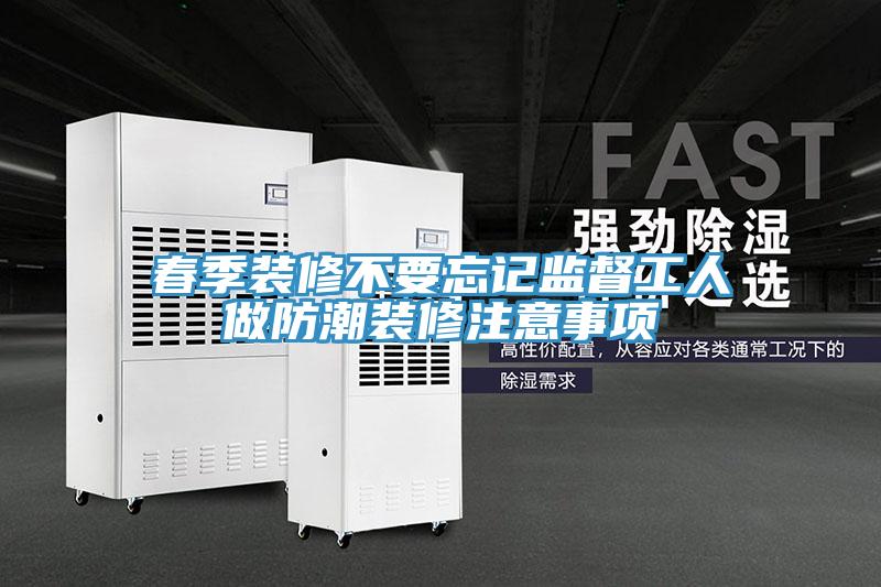 春季裝修不要忘記監督工人做防潮裝修注意事項