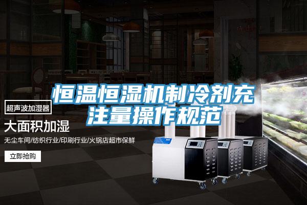恒溫恒濕機制冷劑充注量操作規范
