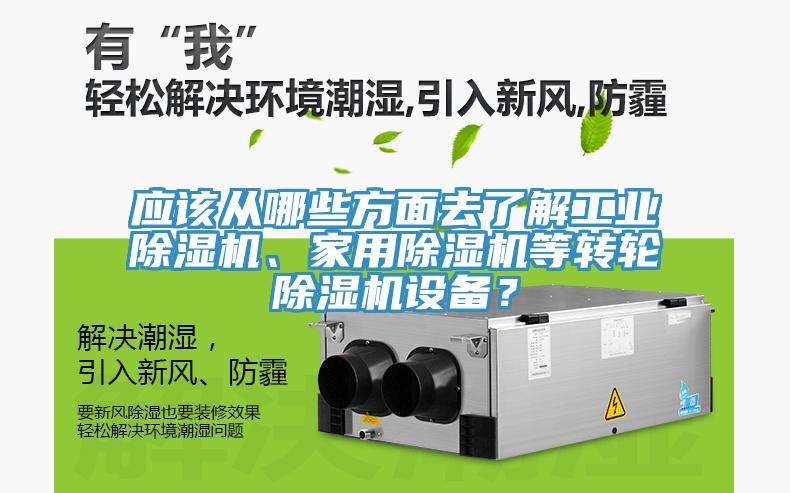 應該從哪些方面去了解工業除濕機、家用除濕機等轉輪除濕機設備？