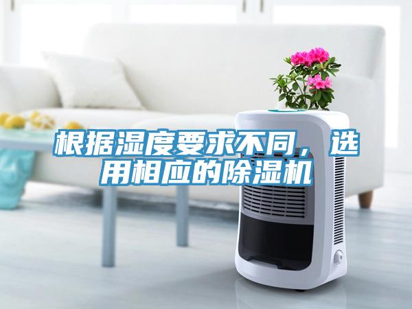根據濕度要求不同，選用相應的除濕機