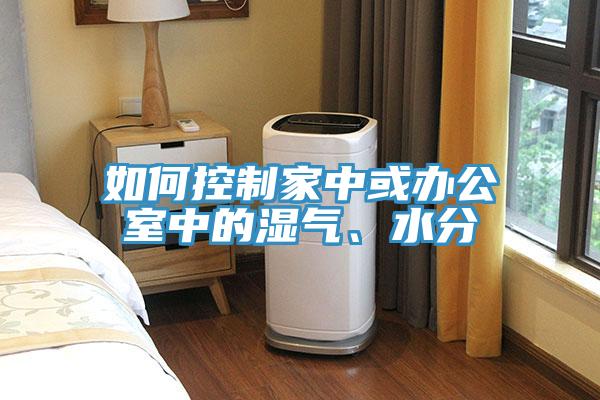 如何控制家中或辦公室中的濕氣、水分