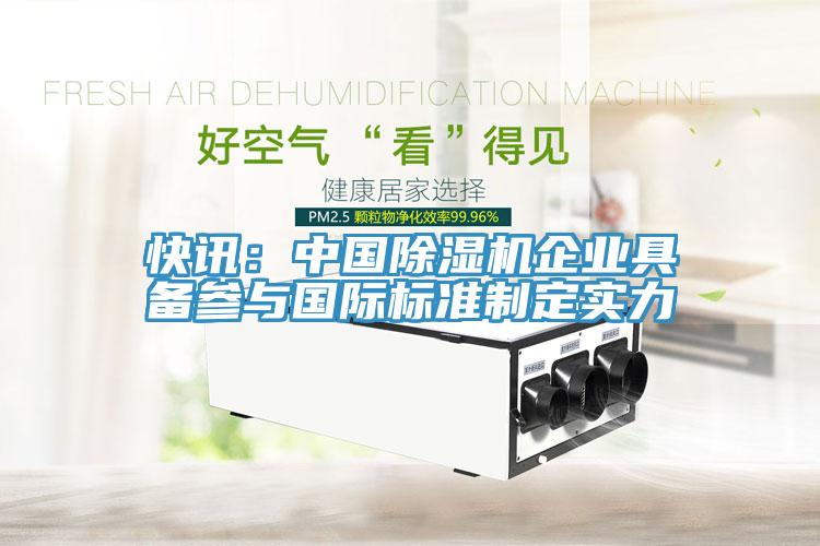 快訊：中國除濕機企業具備參與國際標準制定實力