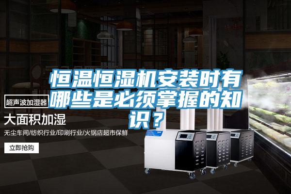 恒溫恒濕機安裝時有哪些是必須掌握的知識？