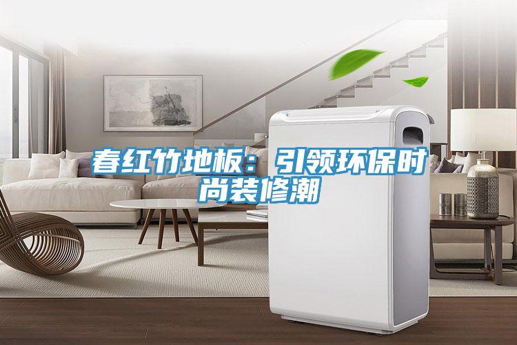 春紅竹地板：引領環保時尚裝修潮