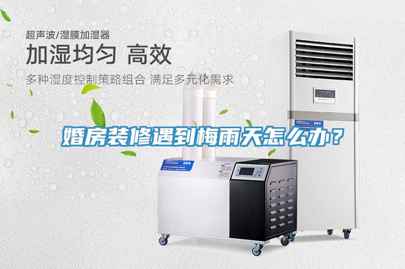婚房裝修遇到梅雨天怎么辦？