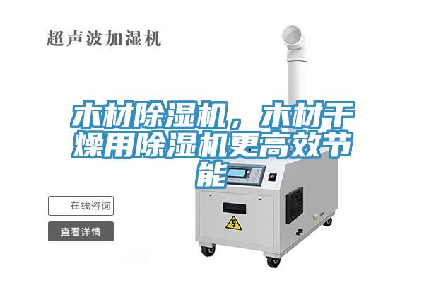木材除濕機，木材干燥用除濕機更高效節能