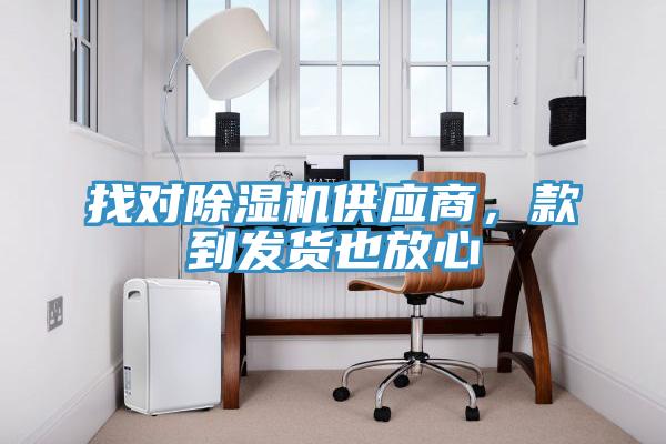 找對除濕機供應商，款到發貨也放心