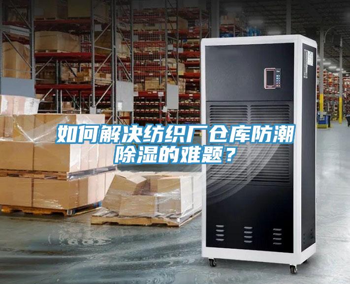 如何解決紡織廠倉庫防潮除濕的難題？