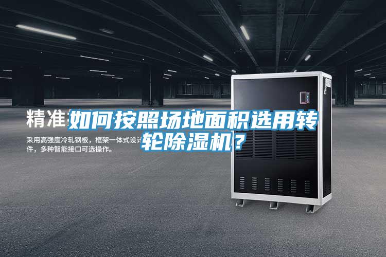 如何按照場地面積選用轉輪除濕機？