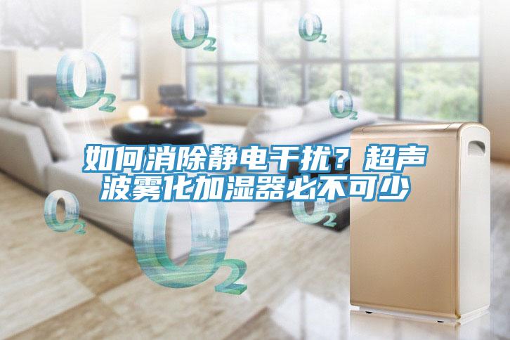 如何消除靜電干擾？超聲波霧化加濕器必不可少