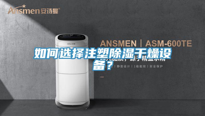 如何選擇注塑除濕干燥設備？
