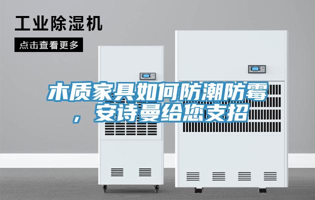 木質家具如何防潮防霉，安詩曼給您支招
