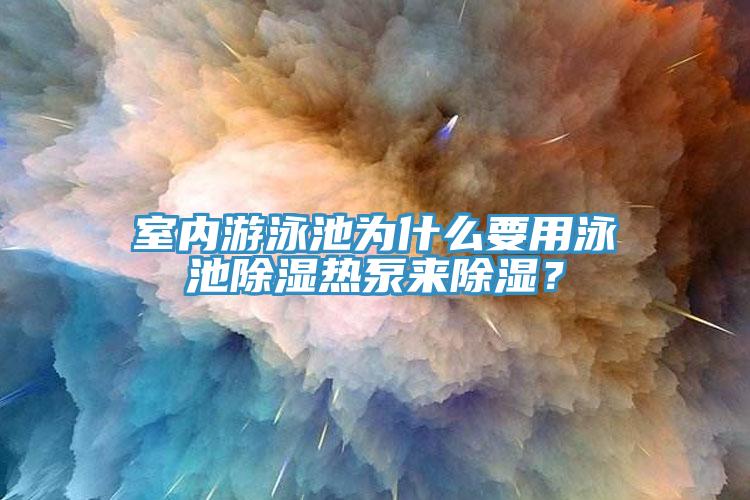 室內游泳池為什么要用泳池除濕熱泵來除濕？