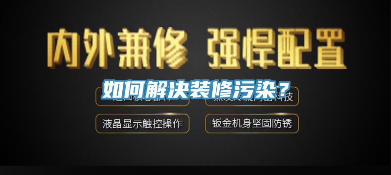 如何解決裝修污染？