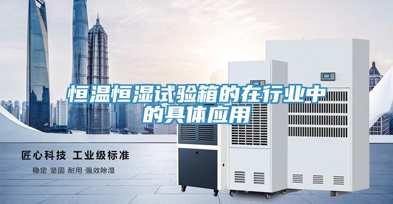 恒溫恒濕試驗箱的在行業中的具體應用