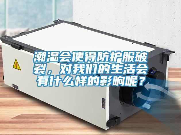 潮濕會使得防護服破裂，對我們的生活會有什么樣的影響呢？