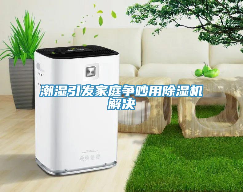 潮濕引發家庭爭吵用除濕機解決