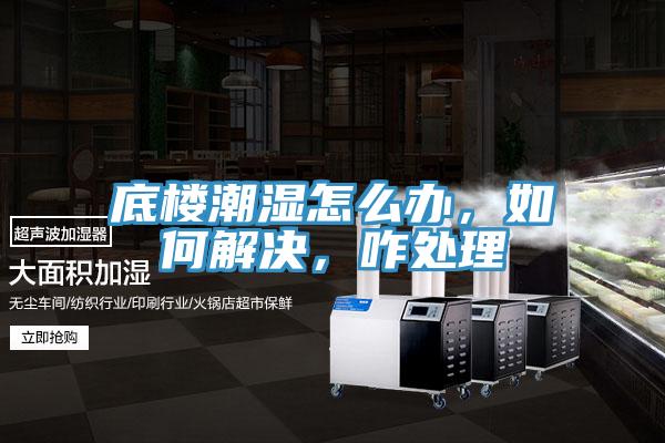 底樓潮濕怎么辦，如何解決，咋處理
