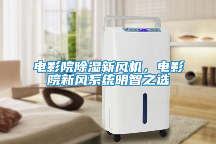 電影院除濕新風機，電影院新風系統明智之選