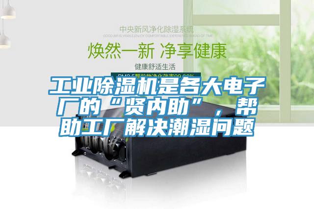 工業除濕機是各大電子廠的“賢內助”，幫助工廠解決潮濕問題