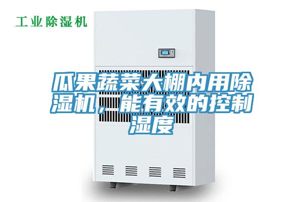 瓜果蔬菜大棚內用除濕機，能有效的控制濕度