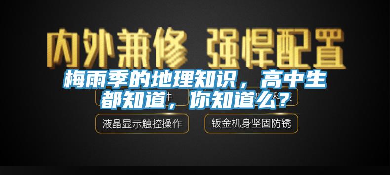 梅雨季的地理知識，高中生都知道，你知道么？