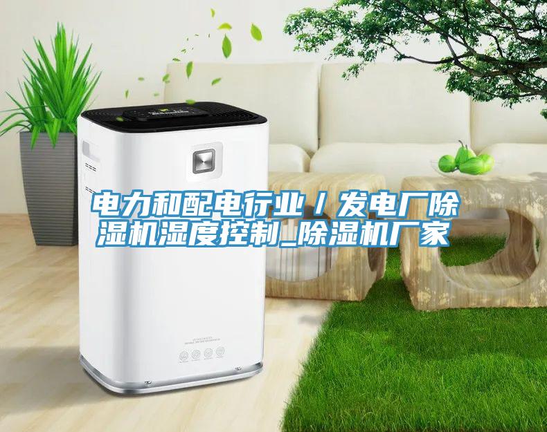 電力和配電行業／發電廠除濕機濕度控制_除濕機廠家
