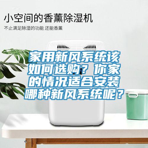 家用新風系統該如何選購？你家的情況適合安裝哪種新風系統呢？