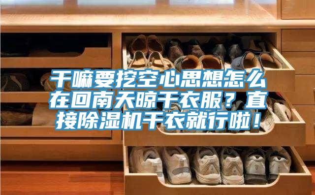 干嘛要挖空心思想怎么在回南天晾干衣服？直接除濕機干衣就行啦！