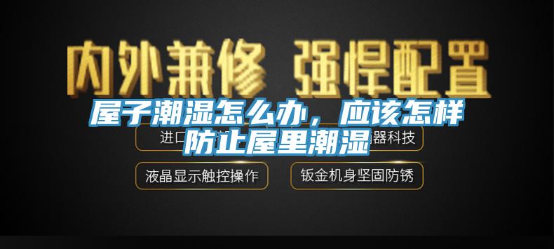 屋子潮濕怎么辦,應該怎樣防止屋里潮濕